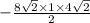 -  \frac{8 \sqrt{2}  \times 1 \times 4 \sqrt{2} }{2}