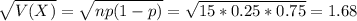 \sqrt{V(X)} = \sqrt{np(1-p)} = \sqrt{15*0.25*0.75} = 1.68