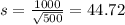 s = \frac{1000}{\sqrt{500}} = 44.72