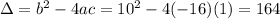 \Delta = b^{2} - 4ac = 10^2 -4(-16)(1) = 164