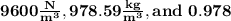 \bold{9600 \frac{N}{m^3}, 978.59 \frac{kg}{m^3}, and \ 0.978}