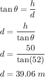 \tan\theta=\dfrac{h}{d}\\\\d=\dfrac{h}{\tan\theta}\\\\d=\dfrac{50}{\tan(52)}\\\\d=39.06\ m
