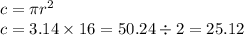 c = \pi  {r}^{2}  \\ c = 3.14 \times 16 = 50.24 \div 2 = 25.12