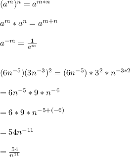 (a^{m})^{n}=a^{m*n}\\\\a^{m}*a^{n}=a^{m+n}\\\\a^{-m}=\frac{1}{a^{m}}\\\\\\(6n^{-5})(3n^{-3})^{2}=(6n^{-5})*3^{2}*n^{-3*2}\\\\=6n^{-5}*9*n^{-6}\\\\=6*9*n^{-5 +(-6)}\\\\=54n^{-11}\\\\=\frac{54}{n^{11}}