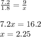 \frac{7.2}{1.8} =\frac{9}{x} \\\\7.2x=16.2\\x= 2.25