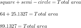square + semi-circle = Total\ area\\\\64 + 25.1327 = Total\ area\\\\89.1327 = Total\ area