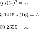 (pi)(4)^2 = A\\\\3.1415*(16)=A\\\\50.2655=A