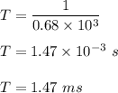T=\dfrac{1}{0.68\times 10^3}\\\\T=1.47\times 10^{-3}\ s\\\\T=1.47\ ms