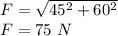 F=\sqrt{45^2+60^2} \\F=75\ N