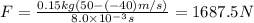  F = \frac{0.15 kg (50-(-40) m/s)}{8.0 \times 10^{-3} s}=1687.5 N