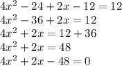 4x {}^{2}  - 24 + 2x - 12 = 12 \\ 4x {}^{2}   - 36 + 2x = 12 \\ 4x {}^{2}  + 2x = 12 + 36 \\ 4x {}^{2}  + 2x = 48 \\ 4x { }^{2}  + 2x - 48 = 0