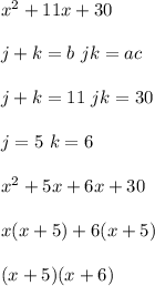 x^2+11x+30\\ \\ j+k=b\ jk=ac\\ \\ j+k=11\ jk=30\\ \\ j=5\ k=6\\ \\ x^2+5x+6x+30\\ \\ x(x+5)+6(x+5)\\ \\ (x+5)(x+6)