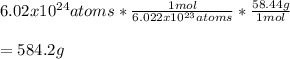 6.02x10^{24}atoms*\frac{1mol}{6.022x10^{23}atoms} *\frac{58.44g}{1mol}\\\\=584.2g