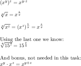 (x^y)^z = x^{y\cdot z}\\\\\sqrt[y]{x} = x^{\frac{1}{y}}\\\\\sqrt[y]{x^z} = (x^z)^{\frac{1}{y}} = x^{\frac{z}{y}}\\\\\textrm{Using the last one we know:}\\\sqrt[4]{15^7} = 15^\frac{7}{4}\\\\\textrm{And bonus, not needed in this task:}\\x^y \cdot x^z = x^{y+z}