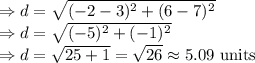 \Rightarrow d=\sqrt{(-2-3)^2+(6-7)^2}\\\Rightarrow d=\sqrt{(-5)^2+(-1)^2}\\\Rightarrow d=\sqrt{25+1}=\sqrt{26}\approx 5.09\ \text{units}
