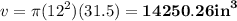 v=\pi({12}^{2})(31.5)=\bold{14250.26{in}^{3} }