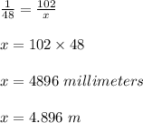 \frac{1}{48}=\frac{102}{x}\\\\x=102\times 48\\\\x=4896\ millimeters\\\\x=4.896\ m