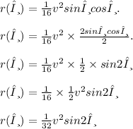 r(θ)= \frac{1}{16 }v^2 sinθ cosθ. \\  \\ r(θ)=  \frac{1}{16 } v^2 \times   \frac{2sinθ cosθ}{2} . \\  \\  r(θ)=  \frac{1}{16}  {v}^{2}  \times  \frac{1}{2}  \times sin2θ \\  \\  r(θ)=  \frac{1}{16} \times  \frac{1}{2}   {v}^{2}  sin2θ \\  \\ r(θ)=  \frac{1}{32}  {v}^{2}  sin2θ