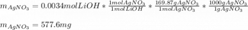 m_{ AgNO_3}=0.0034molLiOH*\frac{1molAgNO_3}{1molLiOH} *\frac{169.87gAgNO_3}{1molAgNO_3} *\frac{1000gAgNO_3}{1gAgNO_3} \\\\m_{AgNO_3}=577.6mg