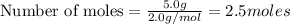 \text{Number of moles}=\frac{5.0g}{2.0g/mol}=2.5moles