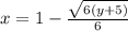 x = 1 -   \frac{ \sqrt{6(y + 5)} }{6} 