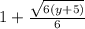 1 +  \frac{ \sqrt{6(y + 5)} }{6} 