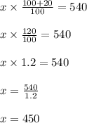 x\times \frac{100+20}{100}=540\\\\x\times\frac{120}{100}=540\\\\x\times 1.2=540\\\\x=\frac{540}{1.2}\\\\x=450