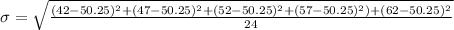 \sigma = \sqrt{\frac{(42 - 50.25)^2+(47-50.25)^2+(52-50.25)^2+(57-50.25)^2)+(62-50.25)^2}{24}}