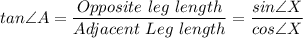 tan\angle A = \dfrac{Opposite \ leg \ length}{Adjacent \ Leg \ length} = \dfrac{sin \angle X}{cos\angle X}