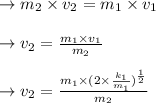 \to m_2 \times v_2 = m_1 \times v_1\\\\\to v_2 = \frac{m_1\times v_1}{m_2}\\\\\to v_2 = \frac{m_1\times  (2 \times  \frac{k_1}{m_1})^{\frac{1}{2}}}{m_2}
