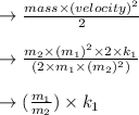 \to  \frac{mass \times (velocity)^2}{2}\\\\\to \frac{m_2  \times (m_1)^2   \times 2  \times k_1}{(2\times m_1 \times (m_2)^2)}\\\\ \to (\frac{m_1}{m_2}) \times  k_1