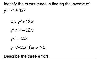 Identify the errors made in finding the inverse of y = x2 + 12x. x= y2 + 12x y2 = x - 12x y2=-11x y=