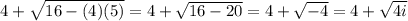4+ \sqrt{16-(4)(5)} = 4 + \sqrt{16-20} =4 + \sqrt{-4} = 4 + \sqrt{4i}