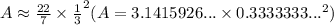 A\approx\frac{22}{7}\times\frac{1}{3}^{2}  (A=3.1415926...\times 0.3333333...^{2})
