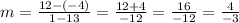 m=\frac{12-(-4)}{1-13}=\frac{12+4}{-12} =\frac{16}{-12} =\frac{4}{-3}