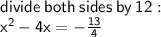 \sf divide \: both \: sides \: by \: 12 :  \\  \sf  {x}^{2}  - 4x =  -  \frac{13}{4}