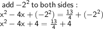 \sf \: add  \: { -  2}^{2}  \: to \: both  \: sides :  \\  \sf  { {x}^{2} } - 4x + ( -  {2}^{2} ) =  \frac{13}{4}  + (  { - 2}^{2} ) \\  {x}^{2}  - 4x  + 4 =  \frac{13}{4}  + 4