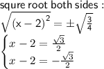 \sf squre \: root \: both \: sides :  \\  \sf  \sqrt{(x - 2 {)}^{2} }  =  \pm \sqrt{ \frac{3}{4} }  \\ \begin{cases} x  - 2 =  \frac{ \sqrt{3} }{2}  \\x - 2 =  -  \frac{ \sqrt{3} }{2}  \end{cases}