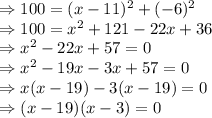 \Rightarrow 100=(x-11)^2+(-6)^2\\\Rightarrow 100=x^2+121-22x+36\\\Rightarrow x^2-22x+57=0\\\Rightarrow x^2-19x-3x+57=0\\\Rightarrow x(x-19)-3(x-19)=0\\\Rightarrow (x-19)(x-3)=0
