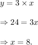 y=3\times x\\\\\Rightarrow 24=3x\\\\\Rightarrow x=8.