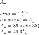 A_{y}\\\\ sin\alpha =\frac{catop}{h} \\h*sin(a)=A_{y}\\A_{y} =86*sin(35)\\A_{y} =49.3\frac{km}{h}
