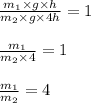 \frac{m_1\times g\times h}{m_2\times g\times 4h} = 1 \\ \\  \frac{m_1}{m_2\times 4} = 1 \\ \\  \frac{m_1}{m_2} = 4