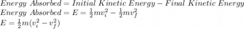 Energy\ Absorbed = Initial\ Kinetic\ Energy - Final\ Kinetic\ Energy\\Energy\ Absorbed = E = \frac{1}{2}mv_{i}^2 - \frac{1}{2}mv_{f}^2\\E = \frac{1}{2}m(v_{i}^2 - v_{f}^2)\\