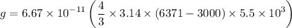 $g=6.67 \times 10^{-11}\left(\frac{4}{3}\times 3.14 \times (6371-3000) \times 5.5 \times 10^3\right)$