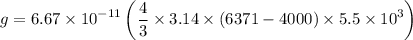 $g=6.67 \times 10^{-11}\left(\frac{4}{3}\times 3.14 \times (6371-4000) \times 5.5 \times 10^3\right)$