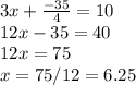 3x+\frac{-35}{4}=10\\12x-35=40\\12x=75\\x=75/12=6.25