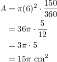 \displaystyle \begin{aligned}A&=\pi(6)^2\cdot \frac{150}{360}\\ &=36\pi\cdot \frac{5}{12}\\&=3\pi \cdot 5\\&=15\pi \text{ cm}^2\end{aligned}