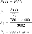 P_1V_1=P_2V_2\\\\P_2=\dfrac{P_1V_1}{V_2}\\\\P_2=\dfrac{750.1\times 4001 }{3002 }\\\\P_2=999.71\ atm