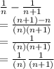 \frac{1}{n}-\frac{1}{n+1} \\=\frac{(n+1)-n}{(n)(n+1)}\\=\frac{1}{(n)(n+1)}\\=\frac{1}{(n)}\frac{1}{(n+1)}\\