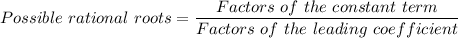 Possible \ rational \ roots = \dfrac{Factors \ of \ the \ constant \ term}{Factors \ of \ the \ leading \ coefficient}